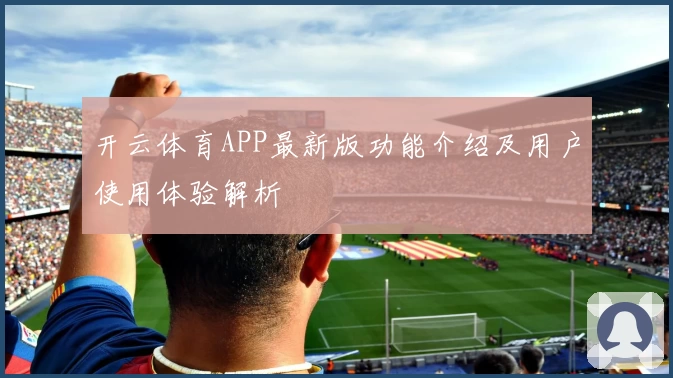 开云体育APP最新版功能介绍及用户使用体验解析