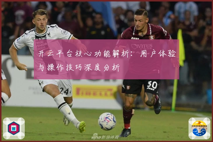 开云平台核心功能解析：用户体验与操作技巧深度分析