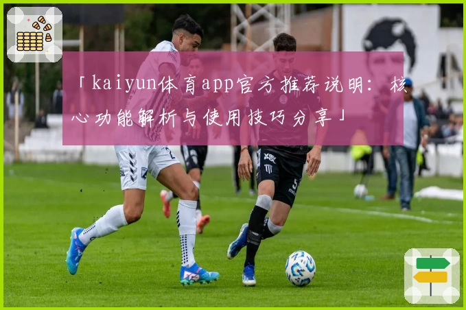 「kaiyun体育app官方推荐说明：核心功能解析与使用技巧分享」