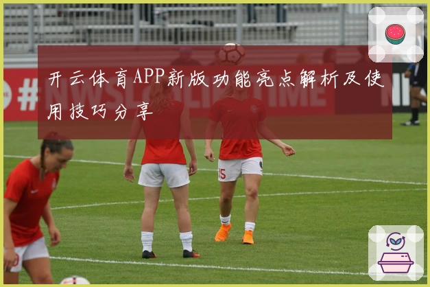 开云体育APP新版功能亮点解析及使用技巧分享