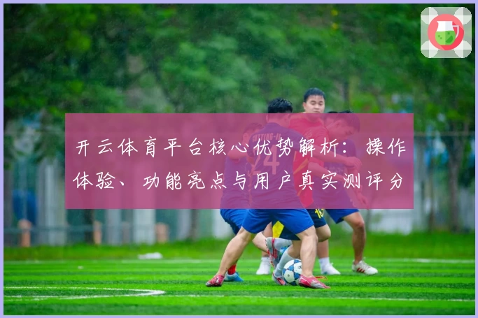 开云体育平台核心优势解析：操作体验、功能亮点与用户真实测评分析
