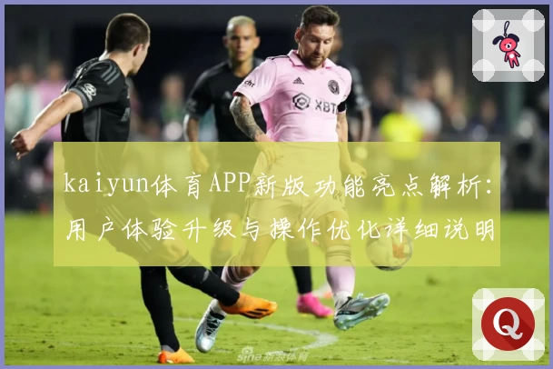 kaiyun体育APP新版功能亮点解析：用户体验升级与操作优化详细说明