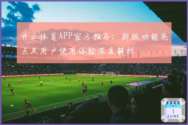 开云体育APP官方推荐：新版功能亮点及用户使用体验深度解析