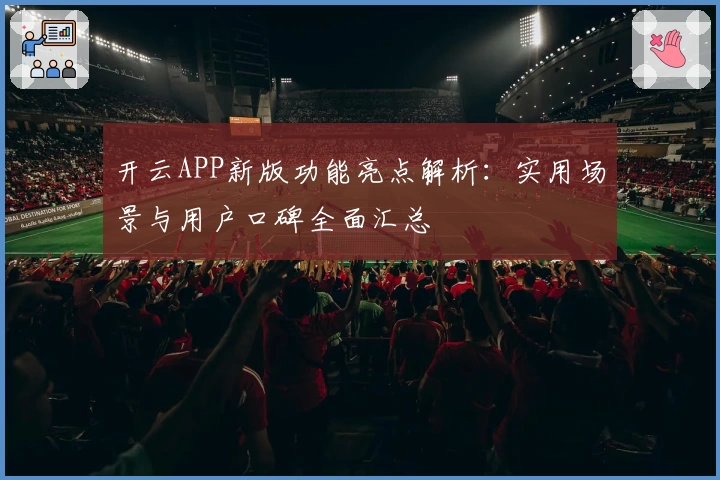 开云APP新版功能亮点解析：实用场景与用户口碑全面汇总