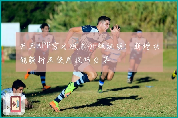 开云APP官方版本升级说明：新增功能解析及使用技巧分享