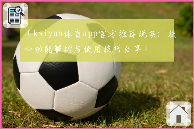 「kaiyun体育app官方推荐说明：核心功能解析与使用技巧分享」