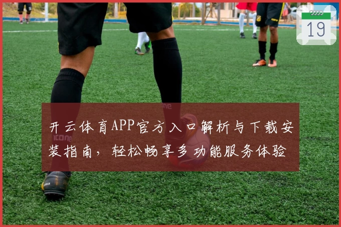开云体育APP官方入口解析与下载安装指南，轻松畅享多功能服务体验