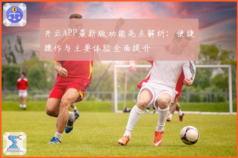 开云APP最新版功能亮点解析：便捷操作与主要体验全面提升