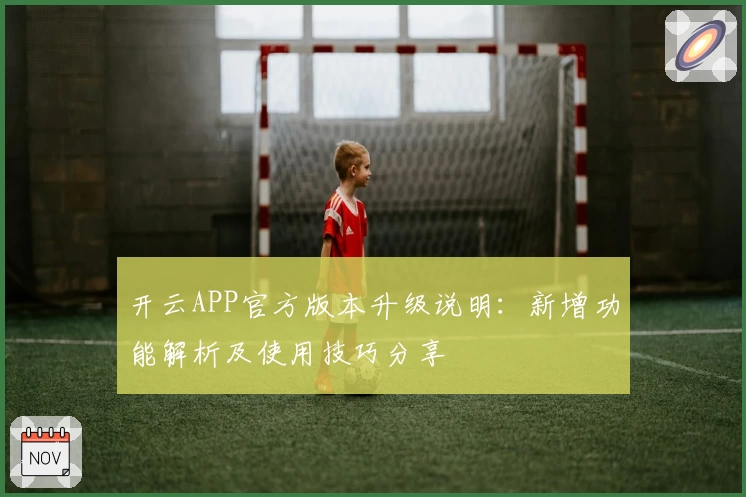 开云APP官方版本升级说明：新增功能解析及使用技巧分享
