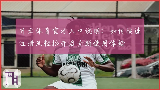 开云体育官方入口说明：如何快速注册及轻松开启全新使用体验