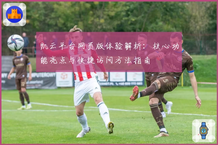 凯云平台网页版体验解析：核心功能亮点与快捷访问方法指南